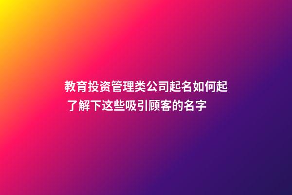 教育投资管理类公司起名如何起 了解下这些吸引顾客的名字-第1张-公司起名-玄机派